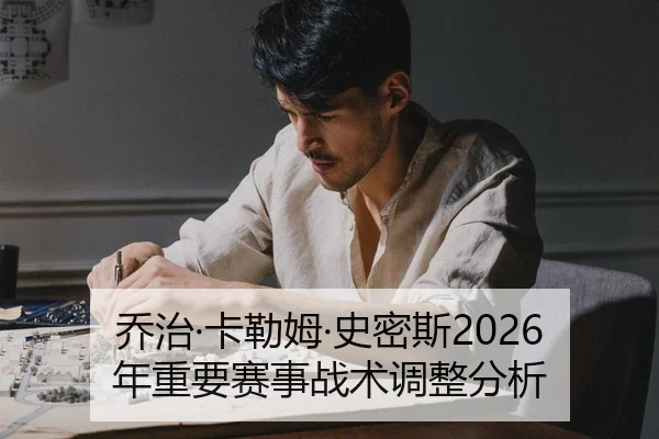 乔治·卡勒姆·史密斯2026年重要赛事战术调整分析